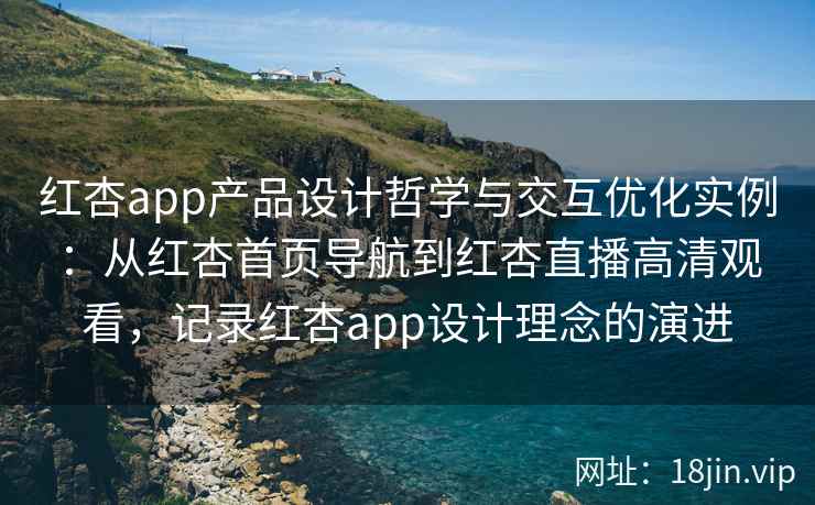 红杏app产品设计哲学与交互优化实例：从红杏首页导航到红杏直播高清观看，记录红杏app设计理念的演进