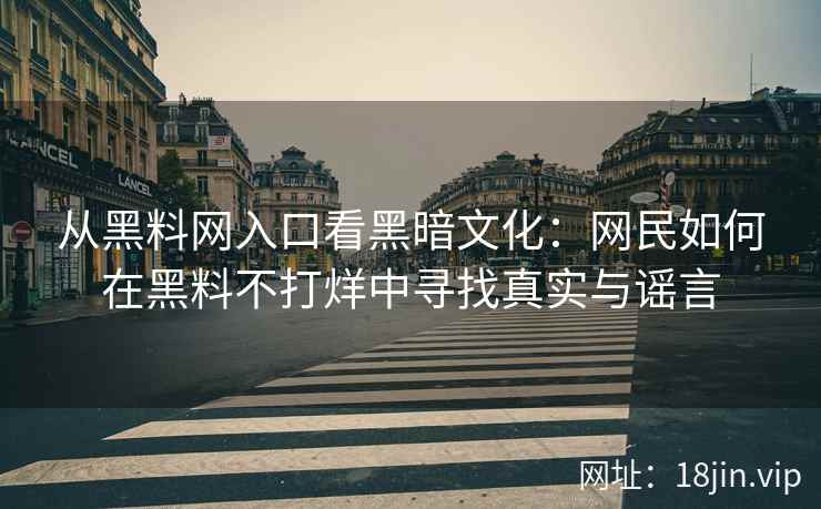 从<strong>黑料网</strong>入口看黑暗文化：网民如何在黑料不打烊中寻找真实与谣言