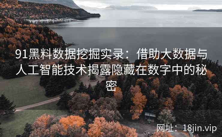 91黑料数据挖掘实录：借助大数据与人工智能技术揭露隐藏在数字中的秘密