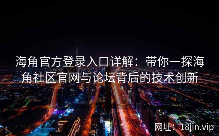 海角官方登录入口详解：带你一探海角社区官网与论坛背后的技术创新